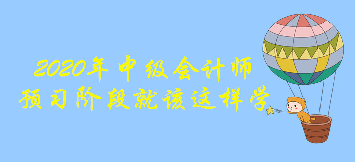 2020年中級會計師備考,，預習階段這樣學效果更好！