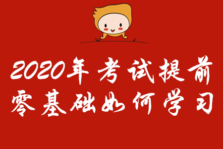 2020年初級會計(jì)考試時(shí)間提前,，零基礎(chǔ)考生怎樣學(xué)習(xí),？