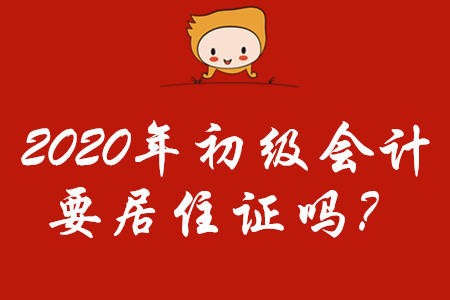 2020年初級會計報名需要居住證嗎,？