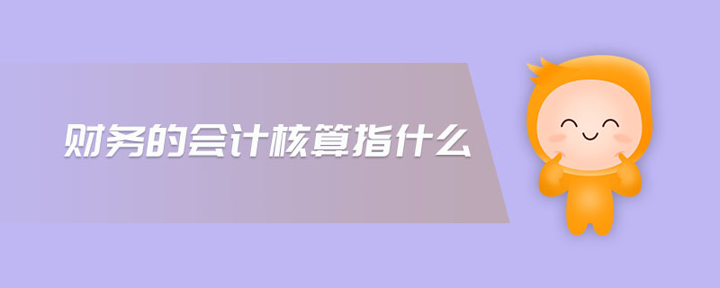 財(cái)務(wù)的會(huì)計(jì)核算指什么