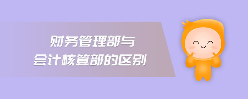 財務管理部與會計核算部的區(qū)別