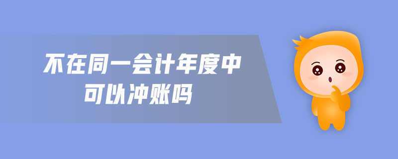 不在同一會(huì)計(jì)年度中可以沖賬嗎