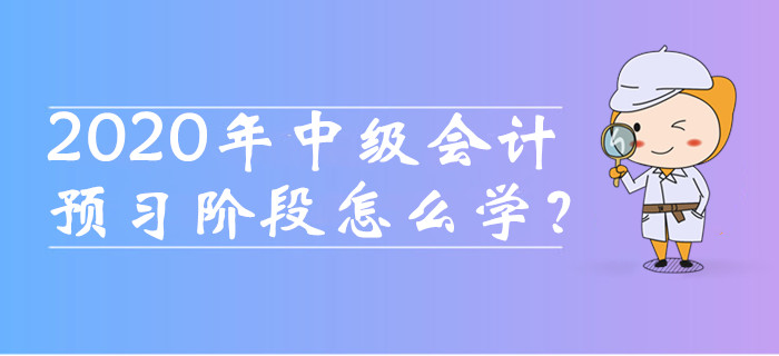 2020年中級會計職稱預習階段怎么學,？這四種備考方法必須知道！