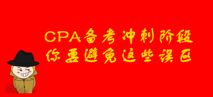 CPA備考沖刺階段，你要避免這些誤區(qū)