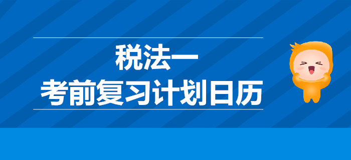 2019年稅務(wù)師考試《稅法一》考前復(fù)習(xí)計(jì)劃日歷