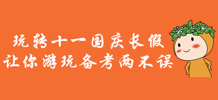 中級會計備考，玩轉(zhuǎn)十一國慶長假,！讓你游玩?zhèn)淇純刹徽`,！