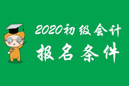 2020年初級(jí)會(huì)計(jì)師報(bào)考要符合哪些條件？