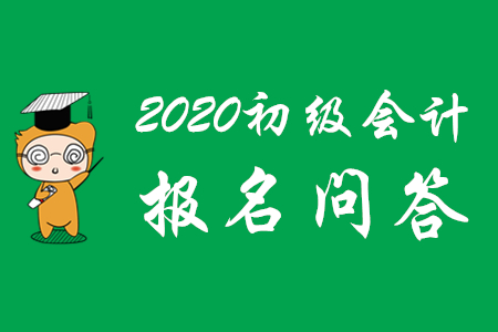 2020年初級會計考試報名相關問題解答