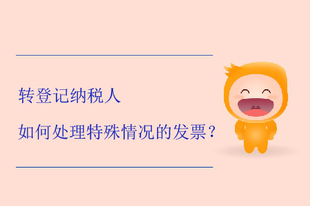 轉(zhuǎn)登記納稅人如何處理特殊情況的發(fā)票？