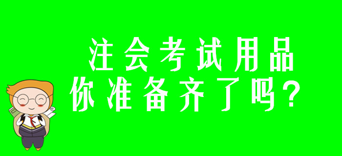 注會(huì)考試用品你準(zhǔn)備齊了嗎,？