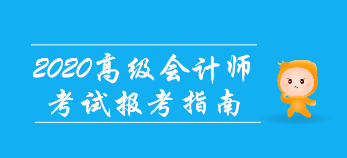 2020年高級會計(jì)師考試報(bào)考指南！備考先人一步,！