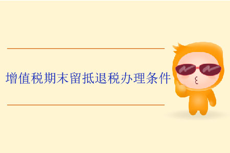 增值稅期末留抵退稅辦理?xiàng)l件