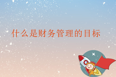 什么是財務(wù)管理的目標,？