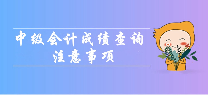 2019年中級會計職稱成績查詢都要注意哪些問題,？