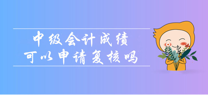 中級(jí)會(huì)計(jì)成績(jī)沒(méi)通過(guò)可以申請(qǐng)復(fù)核嗎？