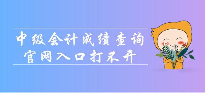 中級(jí)會(huì)計(jì)成績(jī)查詢官網(wǎng)入口打不開(kāi)怎么辦,？