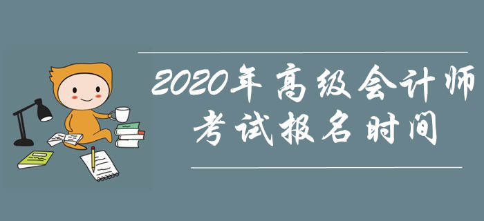 資訊速遞,！2020年高級會計師考試報名時間是什么時候？