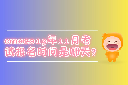 cma2019年11月考試報名時間是哪天？