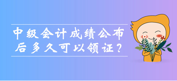 中級會計考試成績公布后多久可以領證,？可以找人代領嗎,？