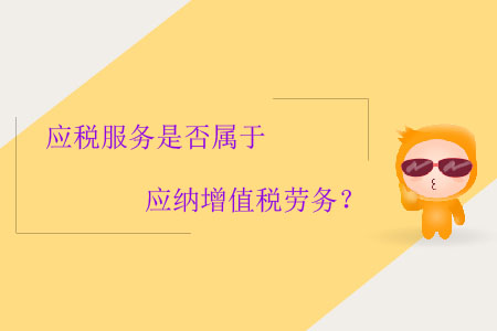 應(yīng)稅服務(wù)是否屬于應(yīng)納增值稅勞務(wù)？