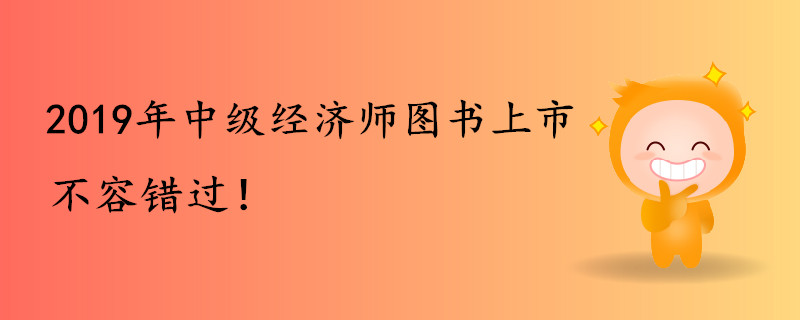 2019年中級經(jīng)濟師圖書上市，不容錯過,！