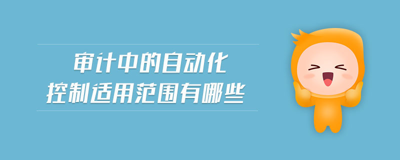 審計(jì)中的自動(dòng)化控制適用范圍有哪些