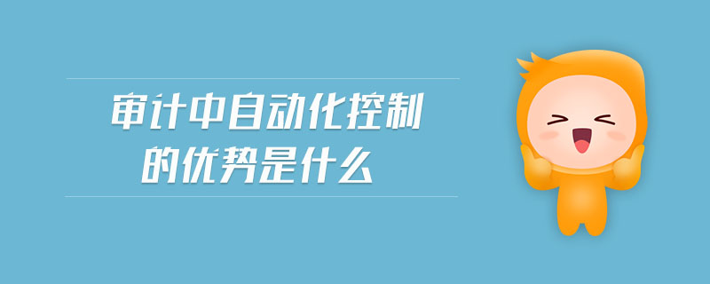 審計(jì)中自動(dòng)化控制的優(yōu)勢(shì)是什么