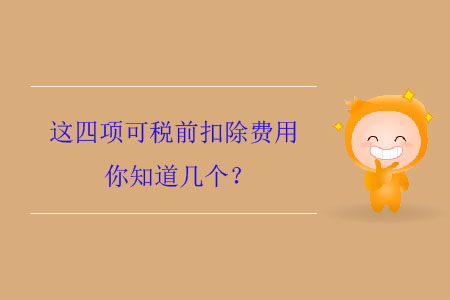 這四項(xiàng)可稅前扣除費(fèi)用你知道幾個(gè),？
