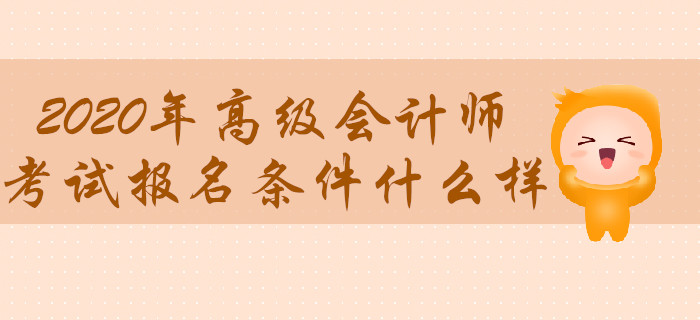 2020年高級(jí)會(huì)計(jì)師考試報(bào)名條件什么樣,？