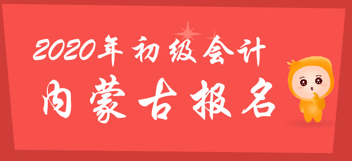 內(nèi)蒙古2020年初級會計報名時間11月11日至11月30日