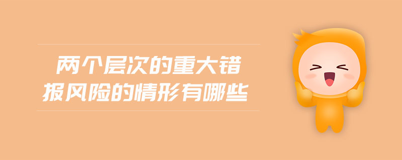 兩個(gè)層次的重大錯(cuò)報(bào)風(fēng)險(xiǎn)的情形有哪些