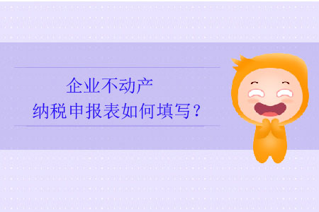 企業(yè)不動(dòng)產(chǎn)納稅申報(bào)表如何填寫(xiě),？