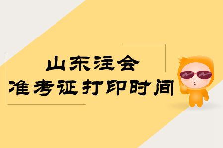 快來看,！2019年山東注會準(zhǔn)考證打印時間公布