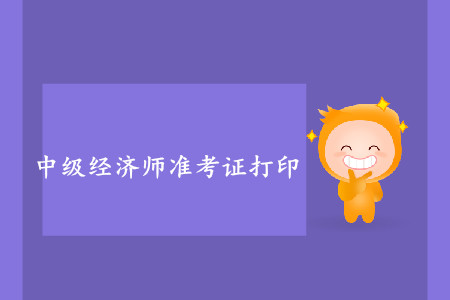 中級(jí)經(jīng)濟(jì)師準(zhǔn)考證打印開始了嗎,？