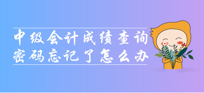 中級會計成績查詢時密碼忘記了怎么辦,？