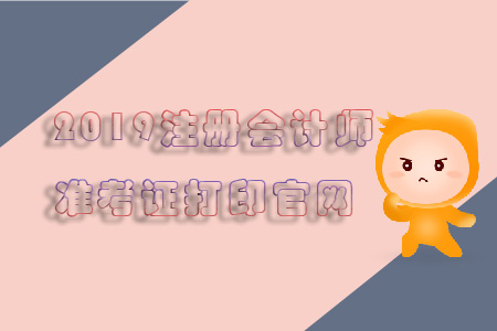 2019注冊(cè)會(huì)計(jì)師準(zhǔn)考證打印官網(wǎng)看這里