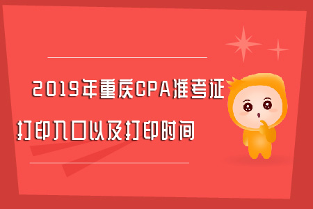 2019年重慶CPA準(zhǔn)考證打印入口以及打印時(shí)間全知道