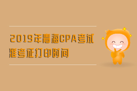 2019年青海CPA考試準(zhǔn)考證打印時(shí)間是什么？