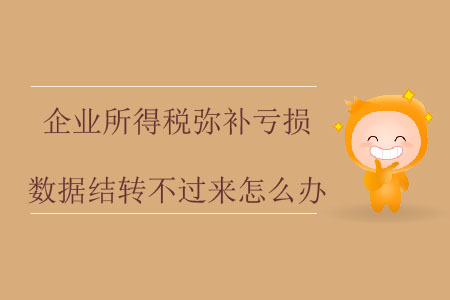 企業(yè)所得稅彌補虧損數據結轉不過來怎么辦,？