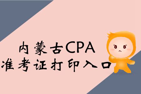 快戳！2019年內(nèi)蒙古CPA考試準(zhǔn)考證打印入口在這,！