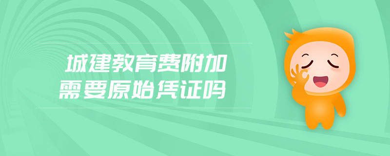 城建教育費(fèi)附加需要原始憑證嗎