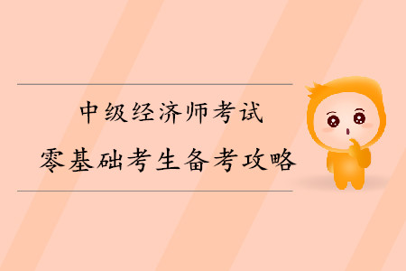 中級經(jīng)濟師零基礎考生備考攻略