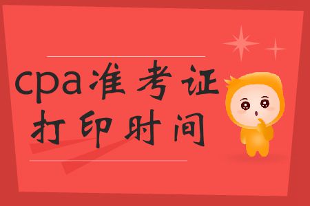 2019年cpa準(zhǔn)考證打印時間截止到哪號,？