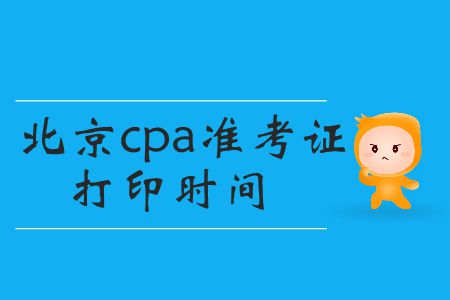 2019年cpa準(zhǔn)考證打印時(shí)間北京的小伙伴們看這里,！