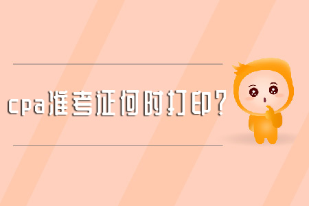 cpa準(zhǔn)考證何時(shí)打??？