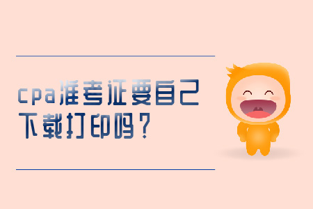 cpa準考證要自己下載打印嗎,？