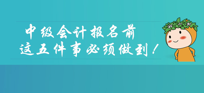 2020年中級(jí)會(huì)計(jì)考試報(bào)名前,，這五件事必須做到！