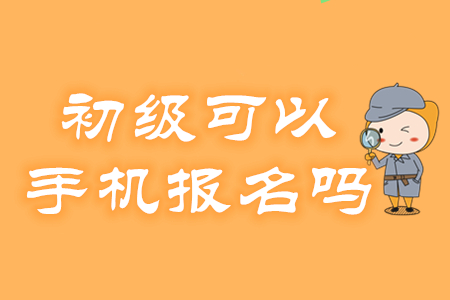 2020年初級會計考試報名可以用手機操作嗎？