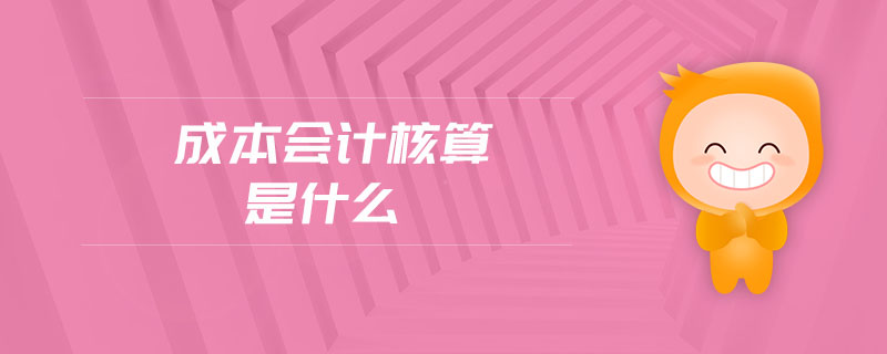 成本會計核算是什么