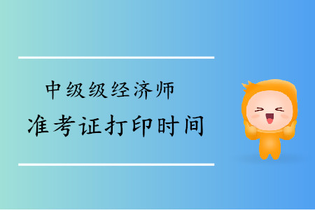 北京2019年中級經(jīng)濟師準考證打印時間